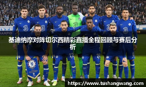 基迪纳摩对阵切尔西精彩直播全程回顾与赛后分析