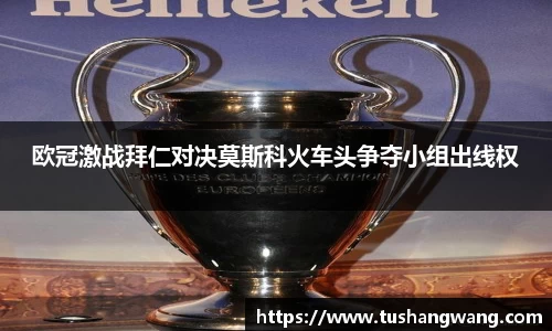 欧冠激战拜仁对决莫斯科火车头争夺小组出线权